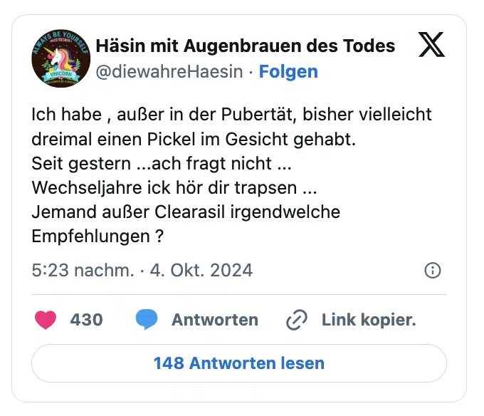 Ich habe , außer in der Pubertät, bisher vielleicht dreimal einen Pickel im Gesicht gehabt.
Seit gestern ...ach fragt nicht ...
Wechseljahre ick hör dir trapsen ...
Jemand außer Clearasil irgendwelche Empfehlungen ?