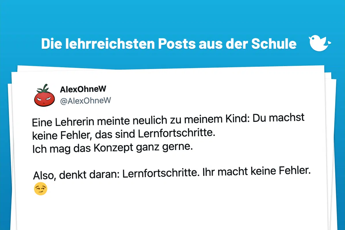 Eine Lehrerin meinte neulich zu meinem Kind: Du machst keine Fehler, das sind Lernfortschritte. Ich mag das Konzept ganz gerne. Also, denkt daran: Lernfortschritte. Ihr macht keine Fehler. 😏