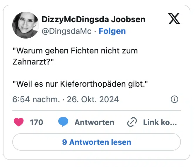 "Warum gehen Fichten nicht zum Zahnarzt?"

"Weil es nur Kieferorthopäden gibt."