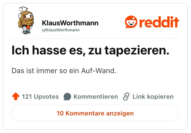 Ich hasse es, zu tapezieren.

Das ist immer so ein Auf-Wand.