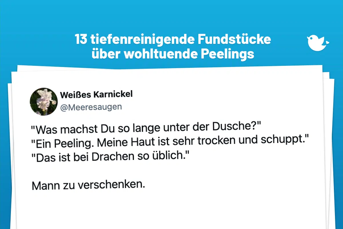 13 tiefenreinigende Fundstücke über wohltuende Peelings: "Was machst Du so lange unter der Dusche?" "Ein Peeling. Meine Haut ist sehr trocken und schuppt." "Das ist bei Drachen so üblich." Mann zu verschenken.