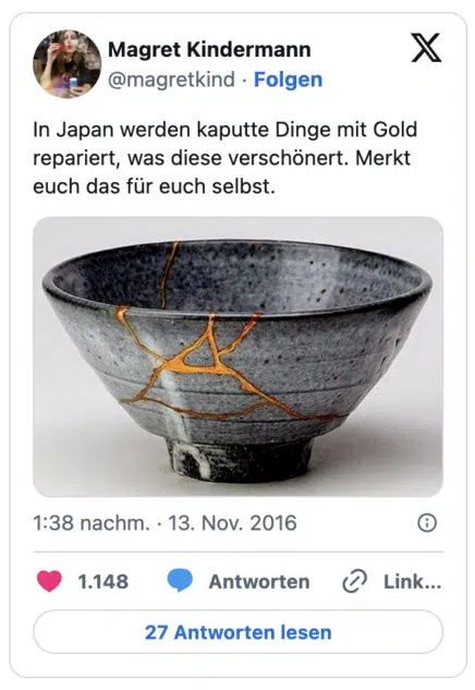 In Japan werden kaputte Dinge mit Gold repariert, was diese verschönert. Merkt euch das für euch selbst.