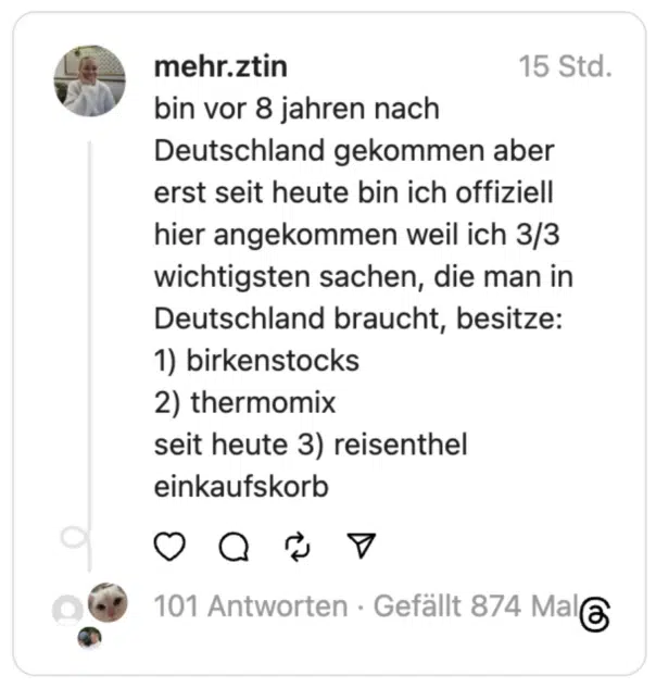 bin vor 8 jahren nach Deutschland gekommen aber erst seit heute bin ich offiziell hier angekommen weil ich 3/3 wichtigsten sachen, die man in Deutschland braucht, besitze:
1) birkenstocks
2) thermomix
seit heute 3) reisenthel einkaufskorb