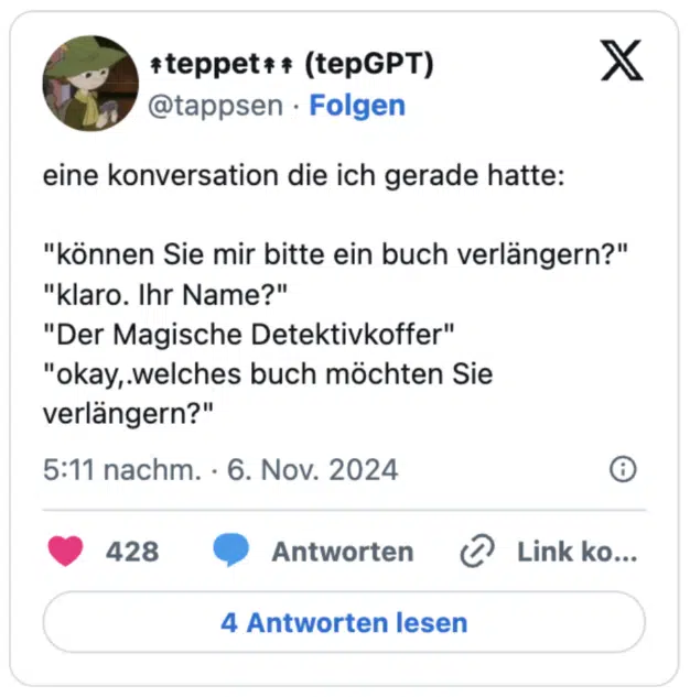 eine konversation die ich gerade hatte:

"können Sie mir bitte ein buch verlängern?"
"klaro. Ihr Name?"
"Der Magische Detektivkoffer"
"okay,.welches buch möchten Sie verlängern?"