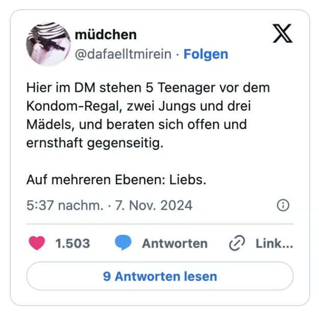 Hier im DM stehen 5 Teenager vor dem Kondom-Regal, zwei Jungs und drei Mädels, und beraten sich offen und ernsthaft gegenseitig. 

Auf mehreren Ebenen: Liebs.