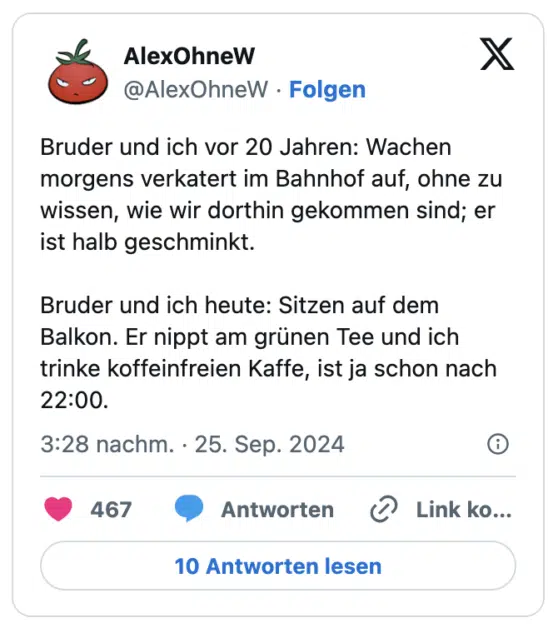 Bruder und ich vor 20 Jahren: Wachen morgens verkatert im Bahnhof auf, ohne zu wissen, wie wir dorthin gekommen sind; er ist halb geschminkt.  

Bruder und ich heute: Sitzen auf dem Balkon. Er nippt am grünen Tee und ich trinke koffeinfreien Kaffe, ist ja schon nach 22:00.