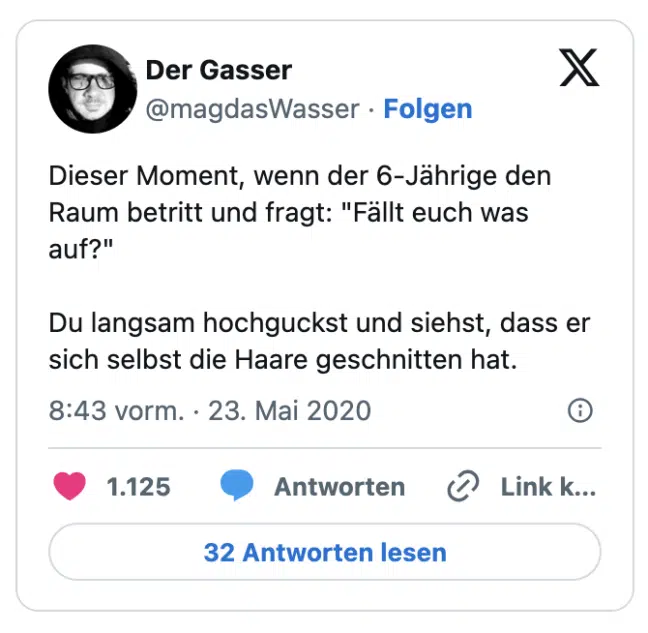 Dieser Moment, wenn der 6-Jährige den Raum betritt und fragt: "Fällt euch was auf?"

Du langsam hochguckst und siehst, dass er sich selbst die Haare geschnitten hat.