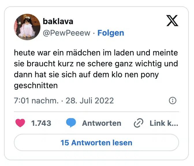 heute war ein mädchen im laden und meinte sie braucht kurz ne schere ganz wichtig und dann hat sie sich auf dem klo nen pony geschnitten

