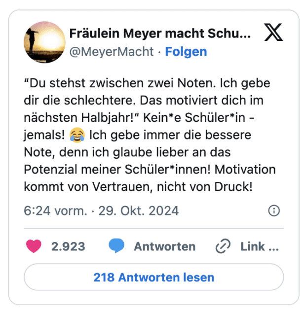 “Du stehst zwischen zwei Noten. Ich gebe dir die schlechtere. Das motiviert dich im nächsten Halbjahr!“ Kein*e Schüler*in - jemals! 😂 Ich gebe immer die bessere Note, denn ich glaube lieber an das Potenzial meiner Schüler*innen! Motivation kommt von Vertrauen, nicht von Druck!
