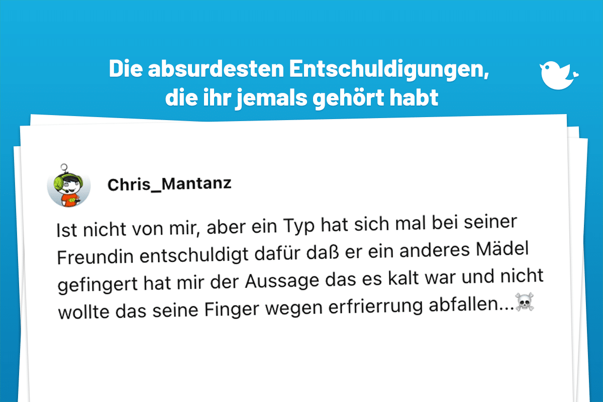 st nicht von mir, aber ein Typ hat sich mal bei seiner Freundin dafür verantwortlich gemacht, dass er ein anderes Mädel gefingert hat, hat mir der Aussage das es kalt war und nicht wollte das seine Finger wegen Erfrierrung abfallen...☠️