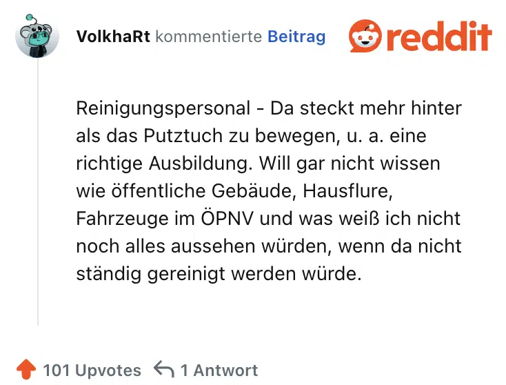 Reinigungspersonal - Da steckt mehr hinter als das Putztuch zu bewegen, u. a. eine richtige Ausbildung. Will gar nicht wissen wie öffentliche Gebäude, Hausflure, Fahrzeuge im ÖPNV und was weiß ich nicht noch alles aussehen würden, wenn da nicht ständig gereinigt werden würde.
