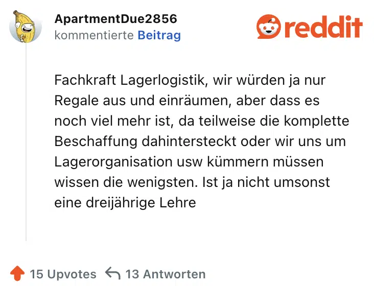 Fachkraft Lagerlogistik, wir würden ja nur Regale aus und einräumen, aber dass es noch viel mehr ist, da teilweise die komplette Beschaffung dahintersteckt oder wir uns um Lagerorganisation usw kümmern müssen wissen die wenigsten. Ist ja nicht umsonst eine dreijährige Lehre