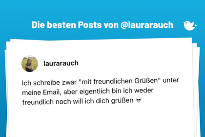 Ich schreibe zwar "mit freundlichen Grüßen" unter meine Email, aber eigentlich bin ich weder freundlich noch will ich dich grüßen 💀
