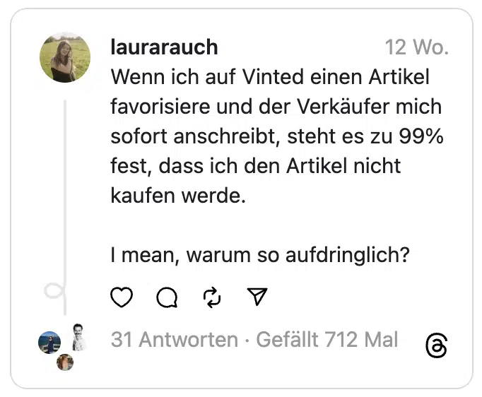 Wenn ich auf Vinted einen Artikel favorisiere und der Verkäufer mich sofort anschreibt, steht es zu 99% fest, dass ich den Artikel nicht kaufen werde.
I mean, warum so aufdringlich?