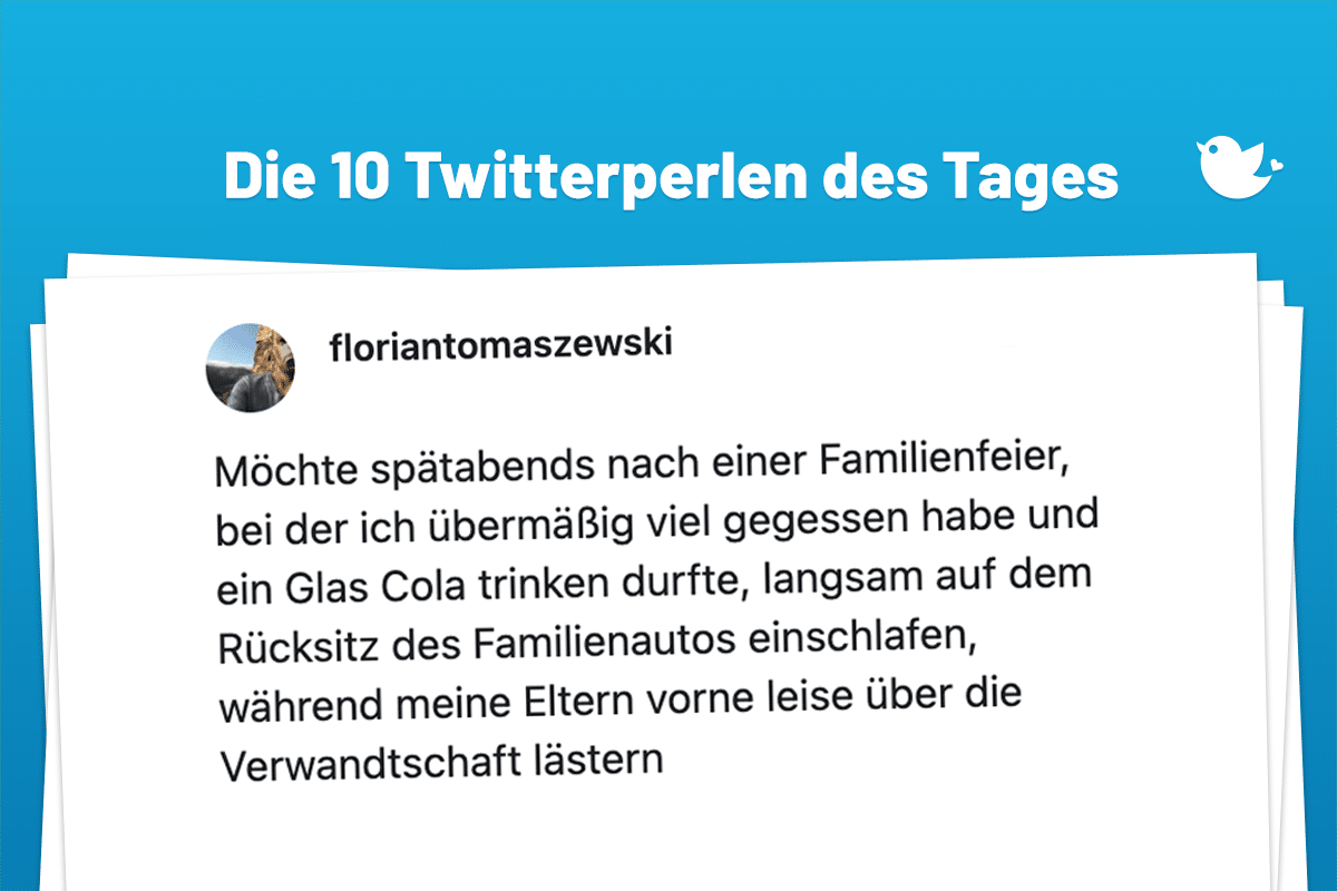 Die 10 Twitterperlen des Tages vom 25. November 2024: Möchte spätabends nach einer Familienfeier, bei der ich übermäßig viel gegessen habe und ein Glas Cola trinken durfte, langsam auf dem Rücksitz des Familienautos einschlafen, während meine Eltern vorne leise über die Verwandtschaft lästern