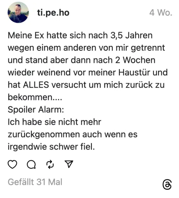 Meine Ex hatte sich nach 3,5 Jahren wegen einem anderen von mir getrennt und stand aber dann nach 2 Wochen wieder weinend vor meiner Haustür und hat ALLES versucht um mich zurück zu bekommen....
Spoiler Alarm:
Ich habe sie nicht mehr zurückgenommen auch wenn es irgendwie schwer fiel.