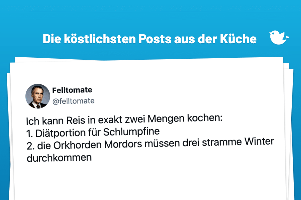 Die köstlichsten Posts aus der Küche: Ich kann Reis in exakt zwei Mengen kochen: 1. Diätportion für Schlumpfine 2. die Orkhorden Mordors müssen drei stramme Winter durchkommen