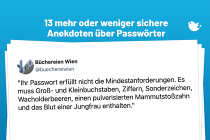 13 mehr oder weniger sichere Anekdoten über Passwörter: "Ihr Passwort erfüllt nicht die Mindestanforderungen. Es muss Groß- und Kleinbuchstaben, Ziffern, Sonderzeichen, Wacholderbeeren, einen pulverisierten Mammutstoßzahn und das Blut einer Jungfrau enthalten."