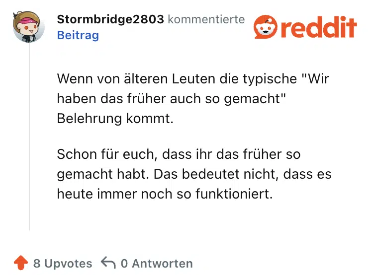 Wenn von älteren Leuten die typische "Wir haben das früher auch so gemacht" Belehrung kommt.

Schon für euch, dass ihr das früher so gemacht habt. Das bedeutet nicht, dass es heute immer noch so funktioniert.