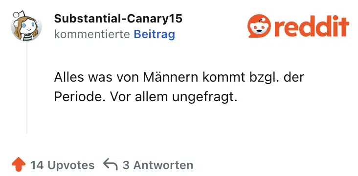 Alles was von Männern kommt bzgl. der Periode. Vor allem ungefragt. 