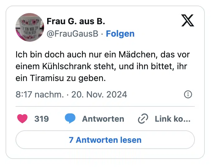 Ich bin doch auch nur ein Mädchen, das vor einem Kühlschrank steht, und ihn bittet, ihr ein Tiramisu zu geben.
