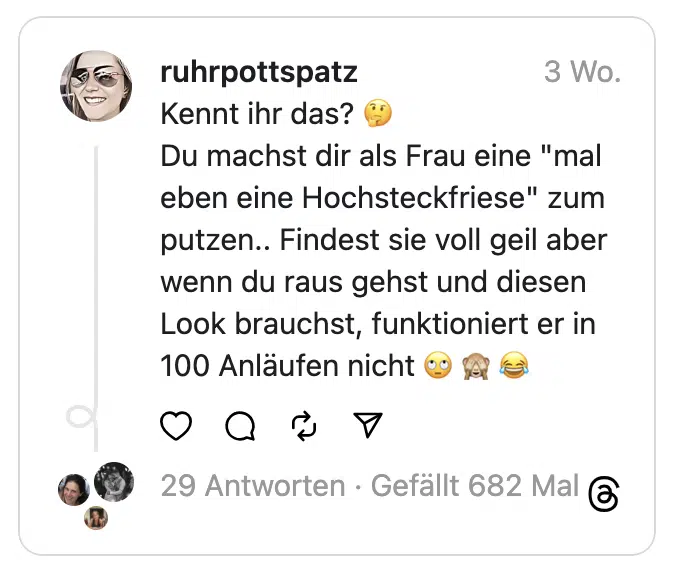 Kennt ihr das? 🤔
Du machst dir als Frau eine "mal eben eine Hochsteckfriese" zum putzen.. Findest sie voll geil aber wenn du raus gehst und diesen Look brauchst, funktioniert er in 100 Anläufen nicht 🙄 🙈 😂