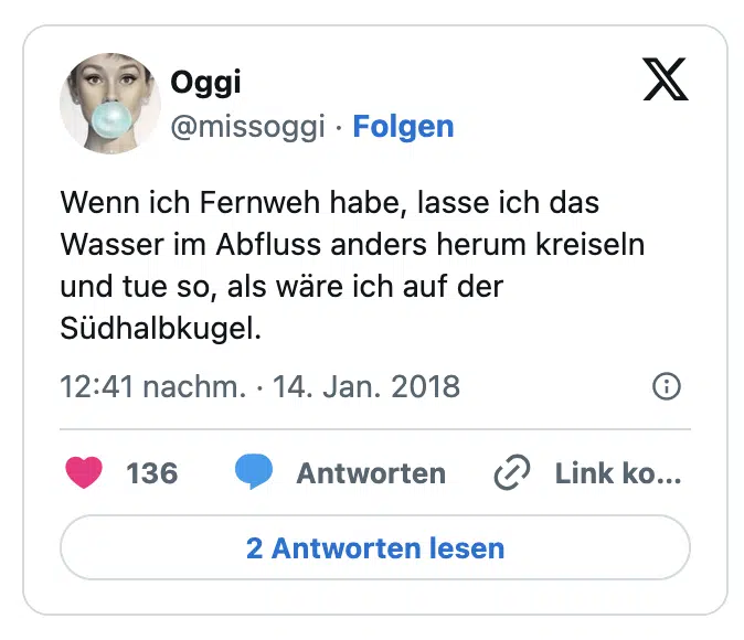 Wenn ich Fernweh habe, lasse ich das Wasser im Abfluss anders herum kreiseln und tue so, als wäre ich auf der Südhalbkugel.
