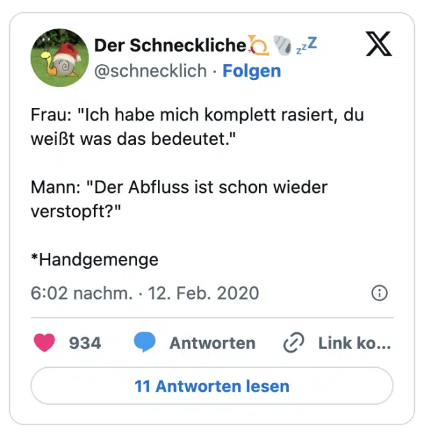Frau: "Ich habe mich komplett rasiert, du weißt was das bedeutet."

Mann: "Der Abfluss ist schon wieder verstopft?"

*Handgemenge