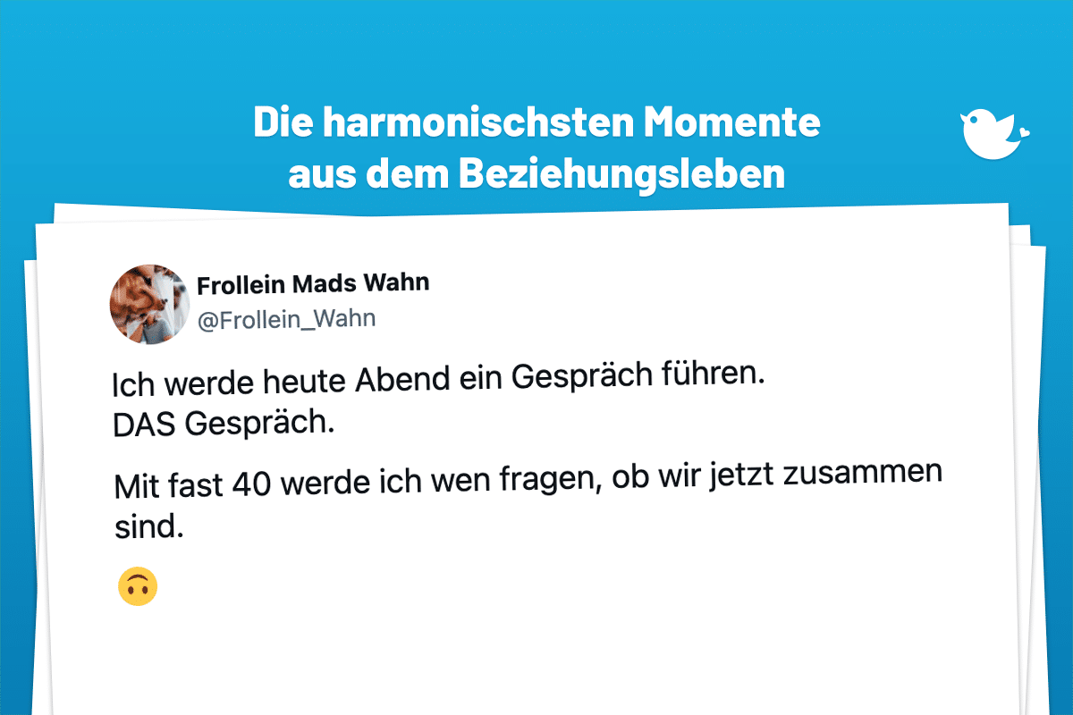 Mein Schatz: Die harmonischsten Momente aus dem Beziehungsleben (30): Ich werde heute Abend ein Gespräch führen. DAS Gespräch. Mit fast 40 werde ich wen fragen, ob wir jetzt zusammen sind. 🙃
