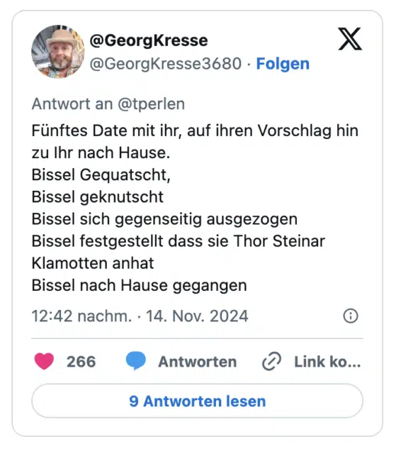 Fünftes Date mit ihr, auf ihren Vorschlag hin zu Ihr nach Hause.
Bissel Gequatscht,
Bissel geknutscht
Bissel sich gegenseitig ausgezogen
Bissel festgestellt dass sie Thor Steinar Klamotten anhat
Bissel nach Hause gegangen