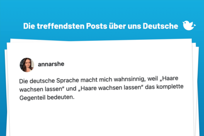 Die deutsche Sprache macht mich wahnsinnig, weil „Haare wachsen lassen“ und „Haare wachsen lassen“ das komplette Gegenteil bedeuten.