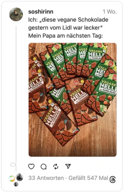 Ich: „diese vegane Schokolade gestern vom Lidl war lecker“
Mein Papa am nächsten Tag: