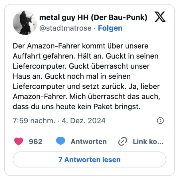 Der Amazon-Fahrer kommt über unsere Auffahrt gefahren. Hält an. Guckt in seinen Liefercomputer. Guckt überrascht unser Haus an. Guckt noch mal in seinen Liefercomputer und setzt zurück. Ja, lieber Amazon-Fahrer. Mich überrascht das auch, dass du uns heute kein Paket bringst.
