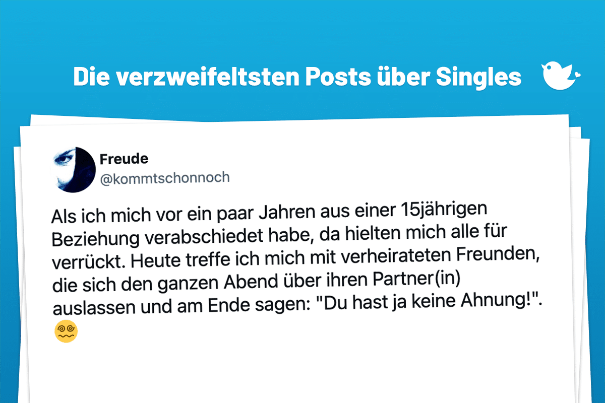 Als ich mich vor ein paar Jahren aus einer 15jährigen Beziehung verabschiedet habe, da hielten mich alle für verrückt. Heute treffe ich mich mit verheirateten Freunden, die sich den ganzen Abend über ihren Partner(in) auslassen und am Ende sagen: "Du hast ja keine Ahnung!". 😵‍💫