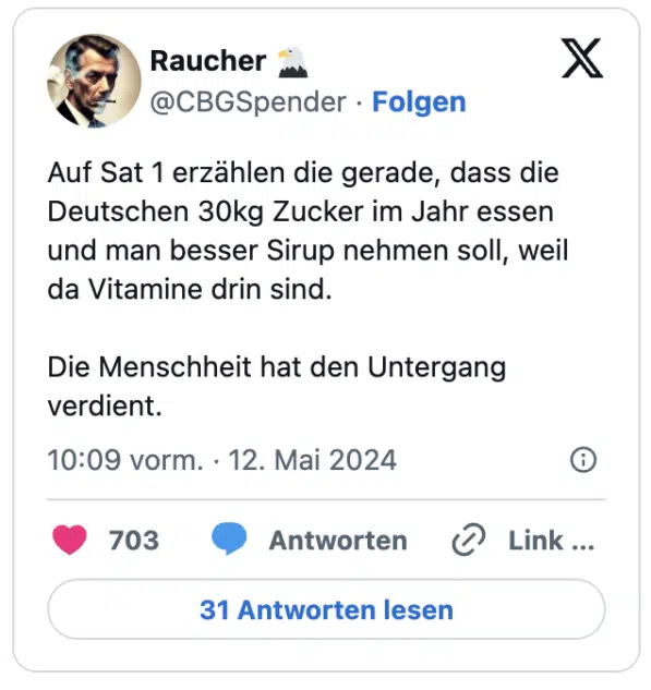 Auf Sat 1 erzählen die gerade, dass die Deutschen 30kg Zucker im Jahr essen und man besser Sirup nehmen soll, weil da Vitamine drin sind.
Die Menschheit hat den Untergang verdient.