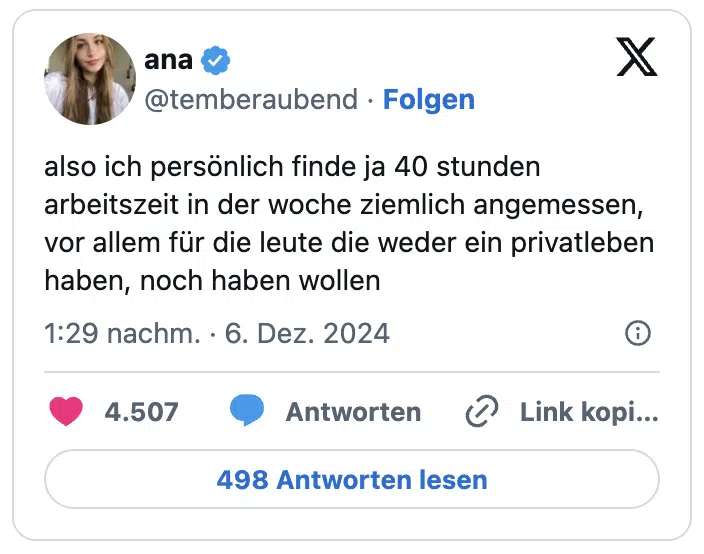 also ich persönlich finde ja 40 stunden arbeitszeit in der woche ziemlich angemessen, vor allem für die leute die weder ein privatleben haben, noch haben wollen
— ana (@temberaubend)

