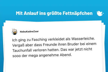 Ich ging zu Fasching verkleidet als Wasserleiche. Vergaß aber dass Freunde ihren Bruder bei einem Tauchunfall verloren hatten. Das war jetzt nicht sooo der mega angenehme Abend.