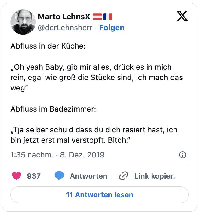 Abfluss in der Küche:

„Oh yeah Baby, gib mir alles, drück es in mich rein, egal wie groß die Stücke sind, ich mach das weg“

Abfluss im Badezimmer:

„Tja selber schuld dass du dich rasiert hast, ich bin jetzt erst mal verstopft. Bitch.“