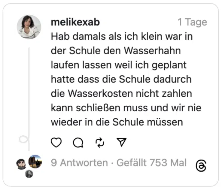 Hab damals als ich klein war in der Schule den Wasserhahn laufen lassen weil ich geplant hatte dass die Schule dadurch die Wasserkosten nicht zahlen kann schließen muss und wir nie wieder in die Schule müssen