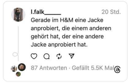 Gerade im H&M eine Jacke anprobiert, die einem anderen gehört hat, der eine andere Jacke anprobiert hat.