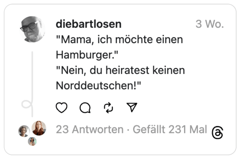 "Mama, ich möchte einen Hamburger."
"Nein, du heiratest keinen Norddeutschen!"