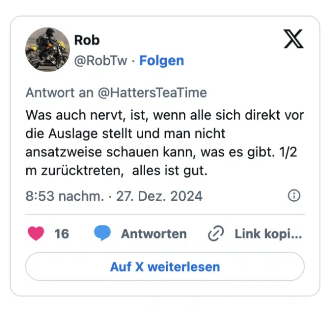Was auch nervt, ist, wenn alle sich direkt vor die Auslage stellt und man nicht ansatzweise schauen kann, was es gibt. 1/2 m zurücktreten, alles ist gut.