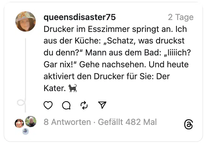 Drucker im Esszimmer springt an. Ich aus der Küche: „Schatz, was druckst du denn?“ Mann aus dem Bad: „Iiiiich? Gar nix!“ Gehe nachsehen. Und heute aktiviert den Drucker für Sie: Der Kater. 🐈‍⬛
