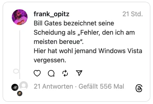 Bill Gates bezeichnet seine Scheidung als „Fehler, den ich am meisten bereue“.
Hier hat wohl jemand Windows Vista vergessen.