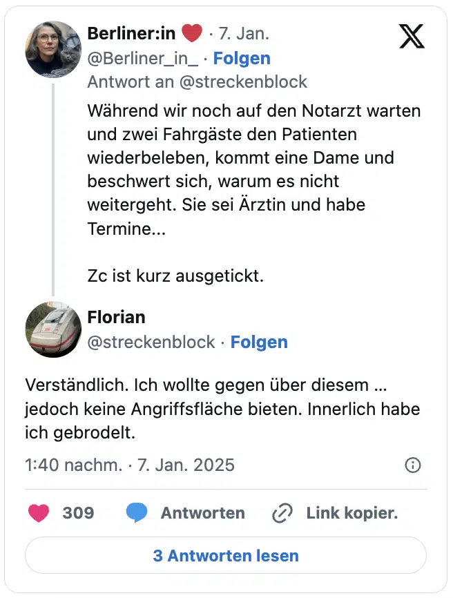 Während wir noch auf den Notarzt warten und zwei Fahrgäste den Patienten wiederbeleben, kommt eine Dame und beschwert sich, warum es nicht weitergeht. Sie sei Ärztin und habe Termine... 

Zc ist kurz ausgetickt.