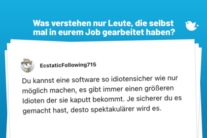 Was verstehen nur Leute, die selbst mal in eurem Job gearbeitet haben? Du kannst eine software so idiotensicher wie nur möglich machen, es gibt immer einen größeren Idioten der sie kaputt bekommt. Je sicherer du es gemacht hast, desto spektakulärer wird es.
