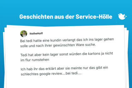 Bei tedi hatte eine kundin verlangt das ich ins lager gehen solle und nach ihrer gewünschten Ware suche. Tedi hat aber kein lager sonst würden die kartons ja nicht im flur rumstehen Ich hab ihr das erklärt aber sie meinte nur das gibt ein schlechtes google review….bei tedi….