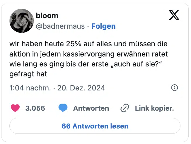wir haben heute 25% auf alles und müssen die aktion in jedem kassiervorgang erwähnen ratet wie lang es ging bis der erste „auch auf sie?“ gefragt hat