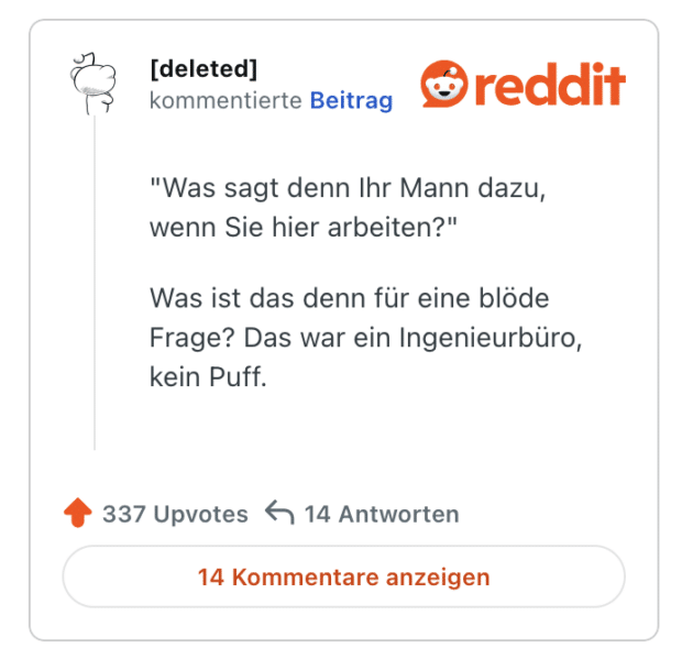Was sagt denn Ihr Mann dazu, wenn Sie hier arbeiten?" Was ist das denn für eine blöde Frage? Das war ein Ingenieurbüro, kein Puff.