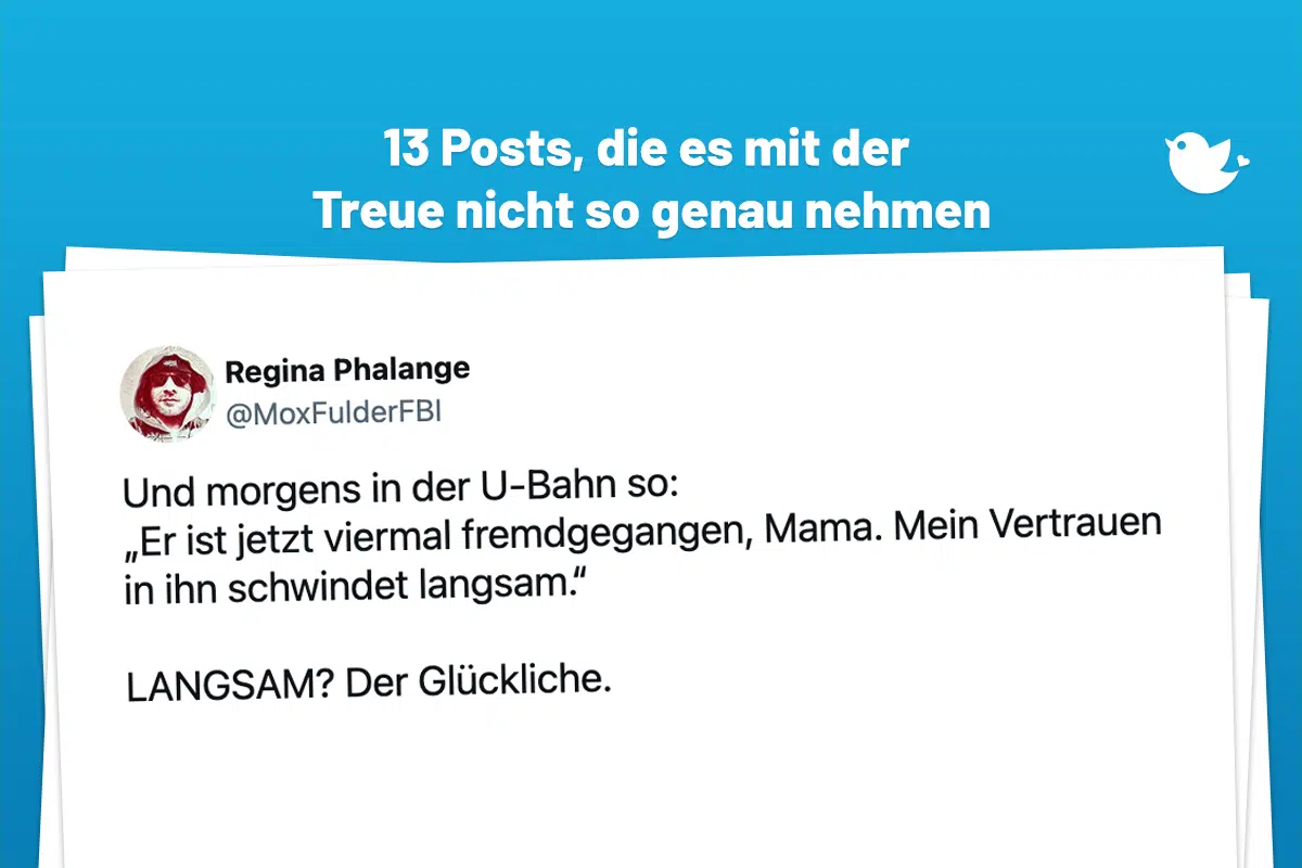 Und morgens in der U-Bahn so: „Er ist jetzt viermal fremdgegangen, Mama. Mein Vertrauen in ihn schwindet langsam.“ LANGSAM? Der Glückliche.